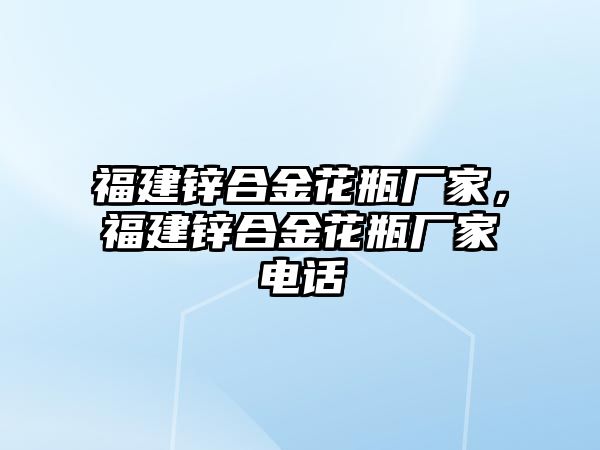 福建鋅合金花瓶廠家，福建鋅合金花瓶廠家電話