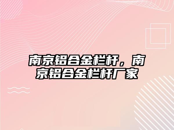 南京鋁合金欄桿，南京鋁合金欄桿廠家