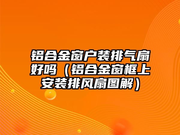 鋁合金窗戶裝排氣扇好嗎（鋁合金窗框上安裝排風(fēng)扇圖解）