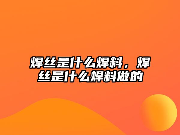 焊絲是什么焊料，焊絲是什么焊料做的