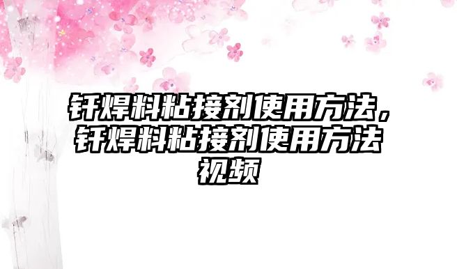 釬焊料粘接劑使用方法，釬焊料粘接劑使用方法視頻