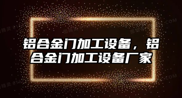 鋁合金門加工設(shè)備，鋁合金門加工設(shè)備廠家