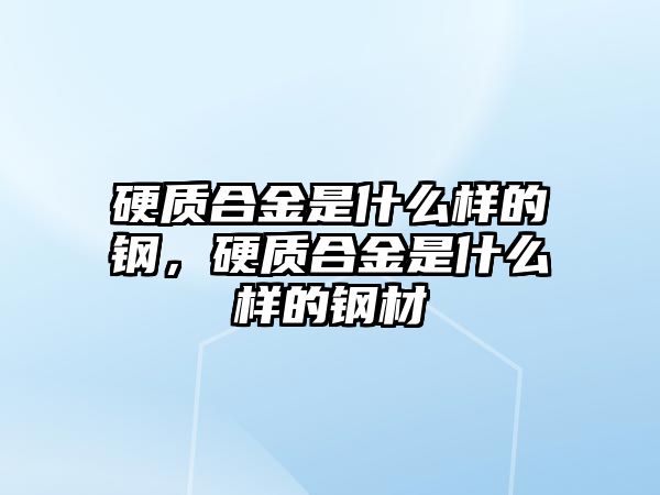 硬質(zhì)合金是什么樣的鋼，硬質(zhì)合金是什么樣的鋼材