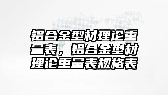 鋁合金型材理論重量表，鋁合金型材理論重量表規(guī)格表