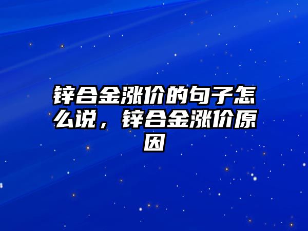 鋅合金漲價的句子怎么說，鋅合金漲價原因