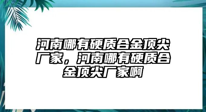 河南哪有硬質(zhì)合金頂尖廠家，河南哪有硬質(zhì)合金頂尖廠家啊