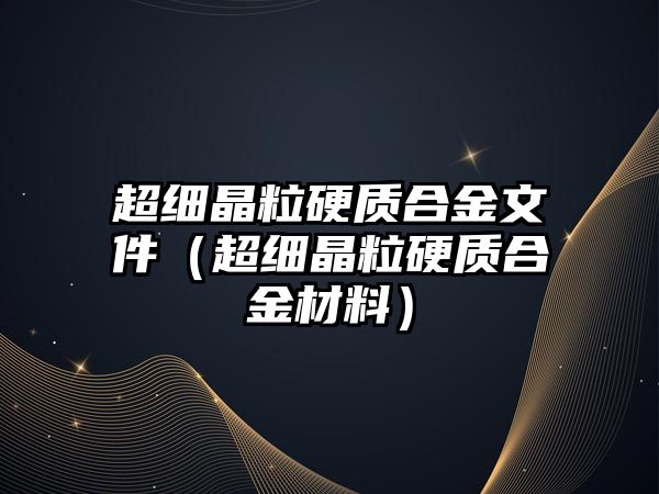 超細(xì)晶粒硬質(zhì)合金文件（超細(xì)晶粒硬質(zhì)合金材料）