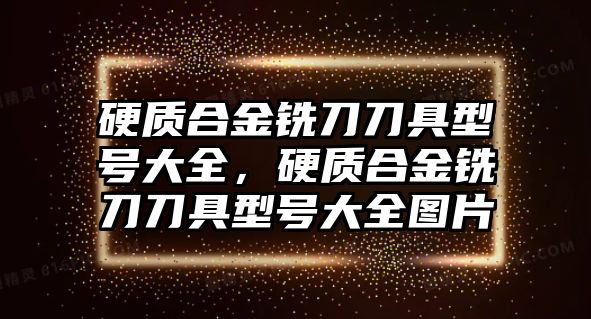 硬質(zhì)合金銑刀刀具型號大全，硬質(zhì)合金銑刀刀具型號大全圖片