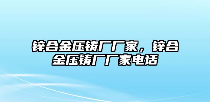 鋅合金壓鑄廠廠家，鋅合金壓鑄廠廠家電話