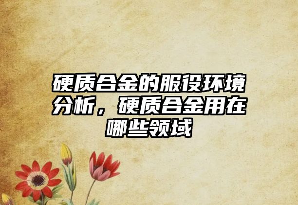 硬質(zhì)合金的服役環(huán)境分析，硬質(zhì)合金用在哪些領(lǐng)域