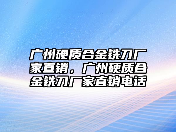 廣州硬質(zhì)合金銑刀廠家直銷，廣州硬質(zhì)合金銑刀廠家直銷電話