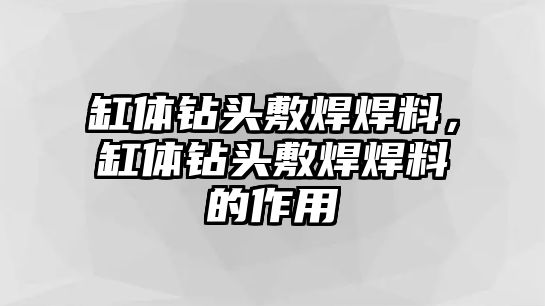 缸體鉆頭敷焊焊料，缸體鉆頭敷焊焊料的作用