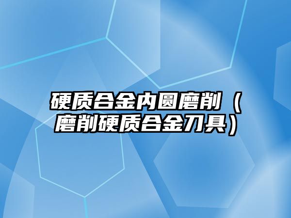 硬質(zhì)合金內(nèi)圓磨削（磨削硬質(zhì)合金刀具）