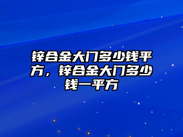 鋅合金大門多少錢平方，鋅合金大門多少錢一平方