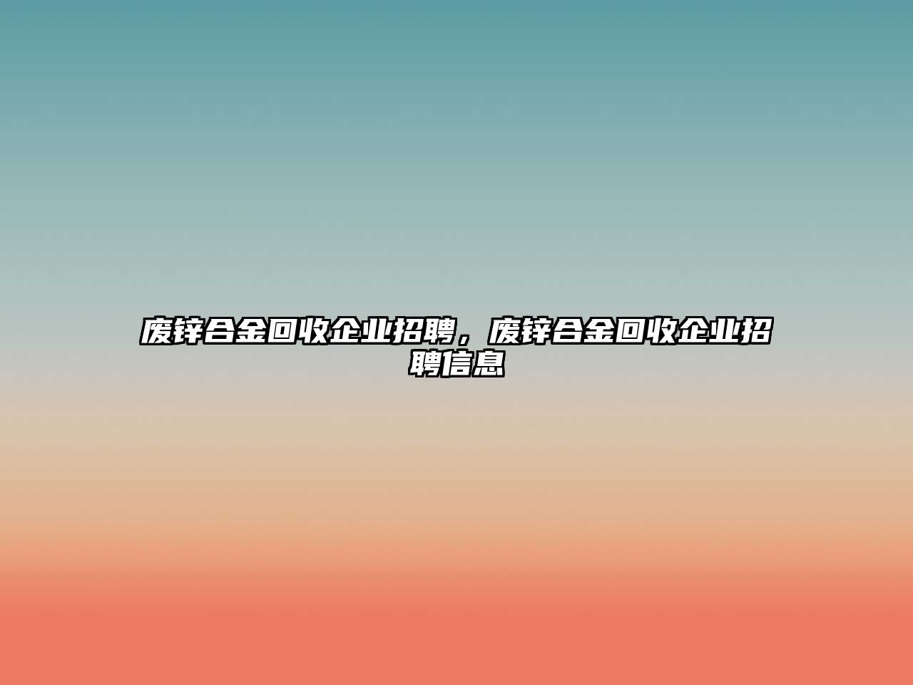 廢鋅合金回收企業(yè)招聘，廢鋅合金回收企業(yè)招聘信息