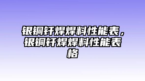 銀銅釬焊焊料性能表，銀銅釬焊焊料性能表格