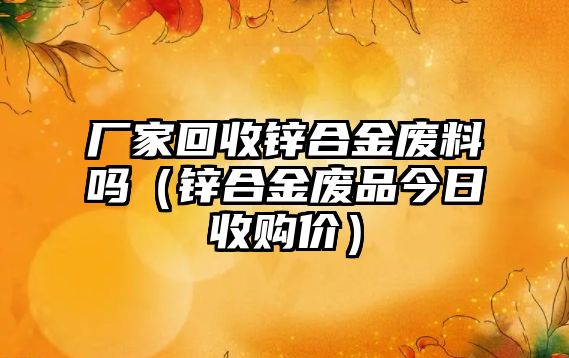 廠家回收鋅合金廢料嗎（鋅合金廢品今日收購(gòu)價(jià)）