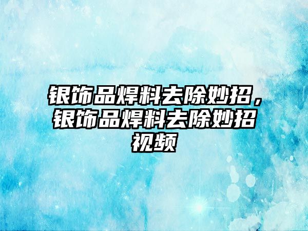 銀飾品焊料去除妙招，銀飾品焊料去除妙招視頻