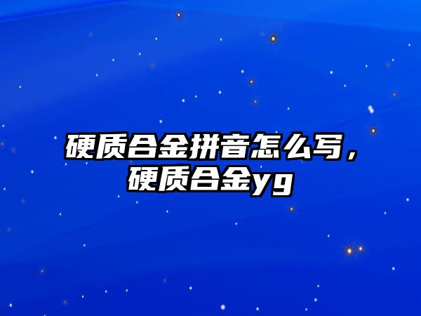 硬質(zhì)合金拼音怎么寫，硬質(zhì)合金yg