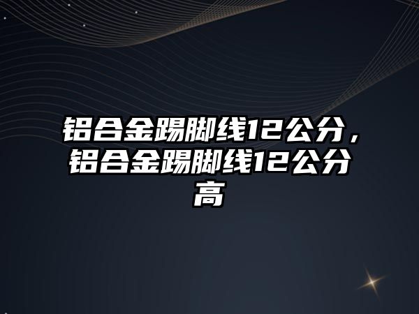 鋁合金踢腳線12公分，鋁合金踢腳線12公分高