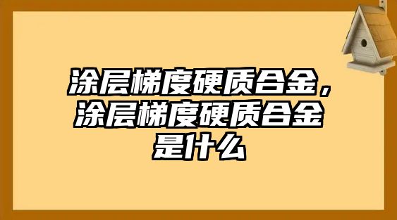 涂層梯度硬質(zhì)合金，涂層梯度硬質(zhì)合金是什么