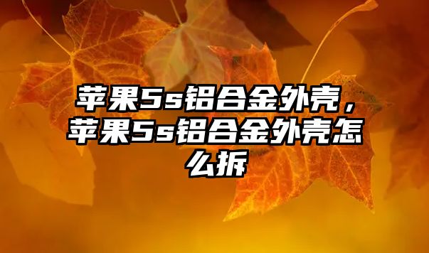 蘋果5s鋁合金外殼，蘋果5s鋁合金外殼怎么拆