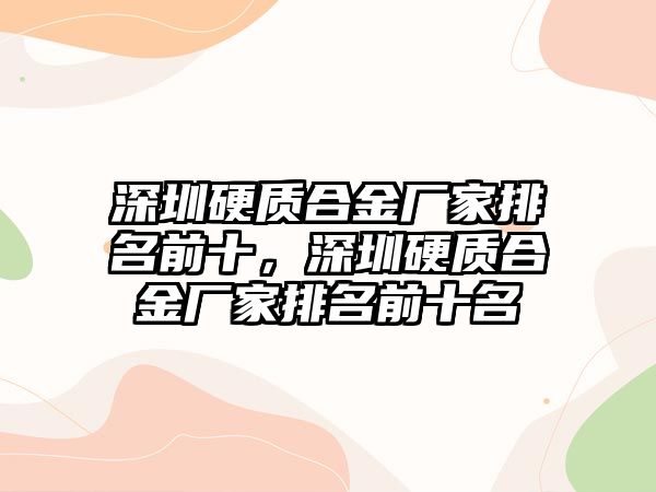 深圳硬質(zhì)合金廠家排名前十，深圳硬質(zhì)合金廠家排名前十名