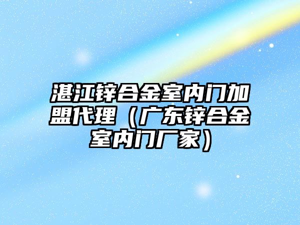 湛江鋅合金室內(nèi)門加盟代理（廣東鋅合金室內(nèi)門廠家）