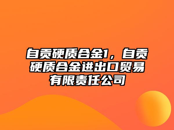 自貢硬質(zhì)合金1，自貢硬質(zhì)合金進出口貿(mào)易有限責任公司