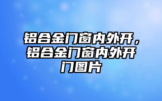 鋁合金門窗內(nèi)外開，鋁合金門窗內(nèi)外開門圖片