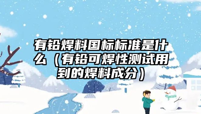 有鉛焊料國(guó)標(biāo)標(biāo)準(zhǔn)是什么（有鉛可焊性測(cè)試用到的焊料成分）