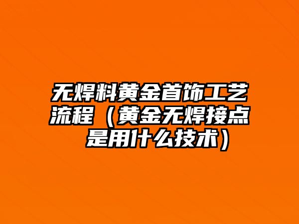 無焊料黃金首飾工藝流程（黃金無焊接點 是用什么技術）