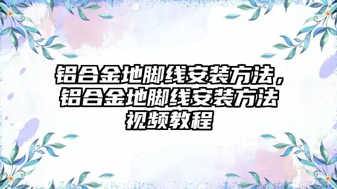 鋁合金地腳線安裝方法，鋁合金地腳線安裝方法視頻教程