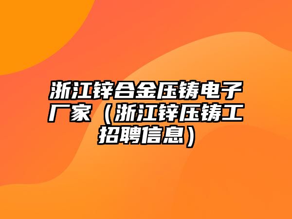 浙江鋅合金壓鑄電子廠家（浙江鋅壓鑄工招聘信息）