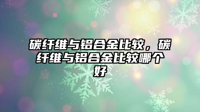 碳纖維與鋁合金比較，碳纖維與鋁合金比較哪個(gè)好