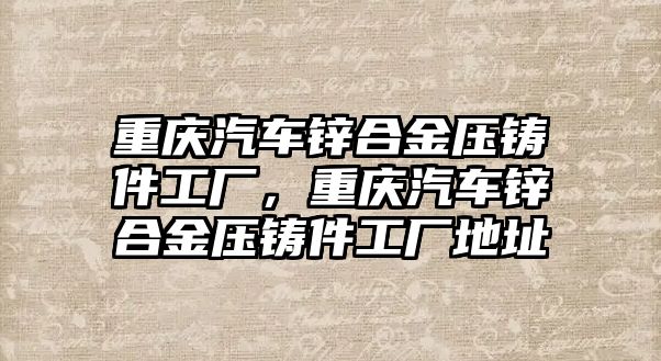 重慶汽車鋅合金壓鑄件工廠，重慶汽車鋅合金壓鑄件工廠地址