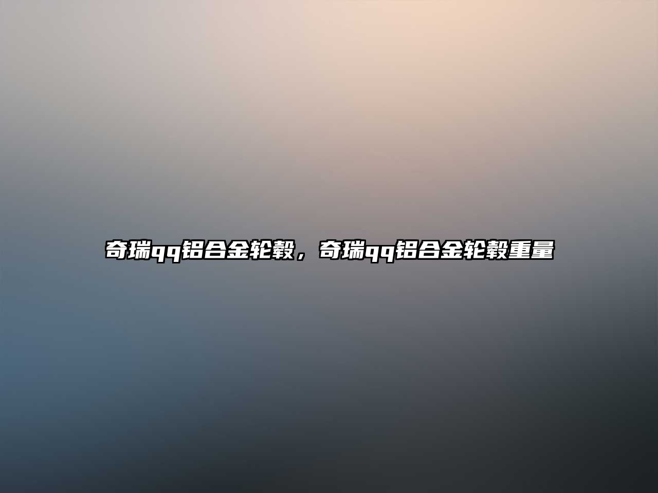 奇瑞qq鋁合金輪轂，奇瑞qq鋁合金輪轂重量