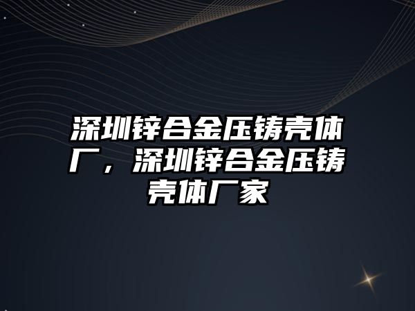 深圳鋅合金壓鑄殼體廠，深圳鋅合金壓鑄殼體廠家