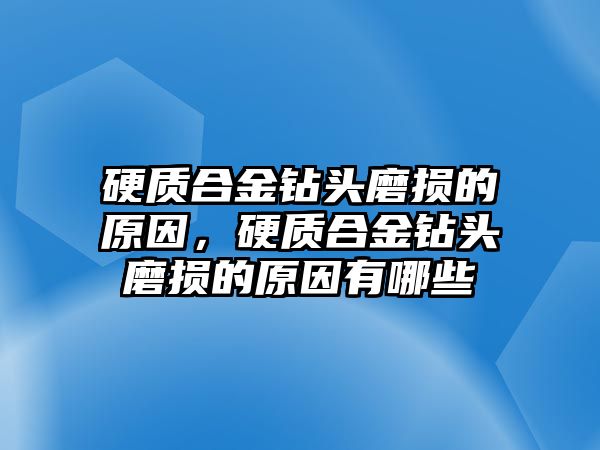 硬質(zhì)合金鉆頭磨損的原因，硬質(zhì)合金鉆頭磨損的原因有哪些