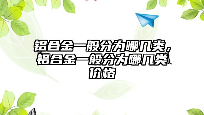 鋁合金一般分為哪幾類，鋁合金一般分為哪幾類價(jià)格