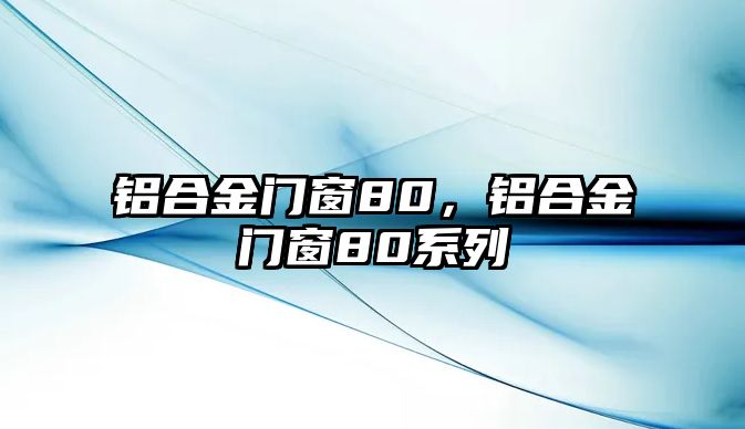 鋁合金門窗80，鋁合金門窗80系列