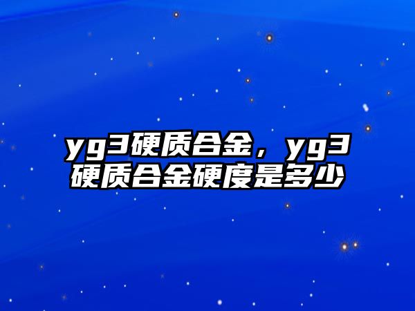 yg3硬質(zhì)合金，yg3硬質(zhì)合金硬度是多少