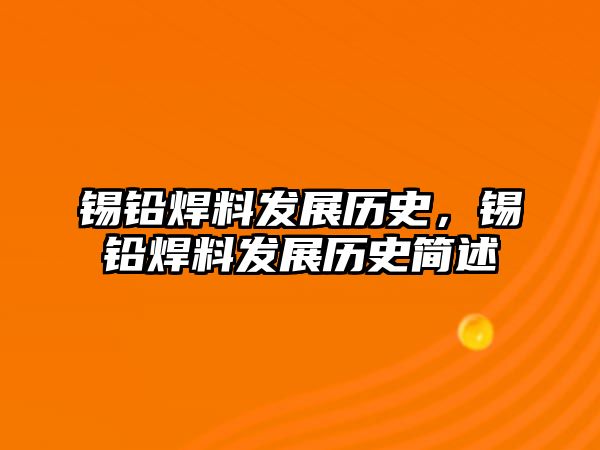 錫鉛焊料發(fā)展歷史，錫鉛焊料發(fā)展歷史簡述