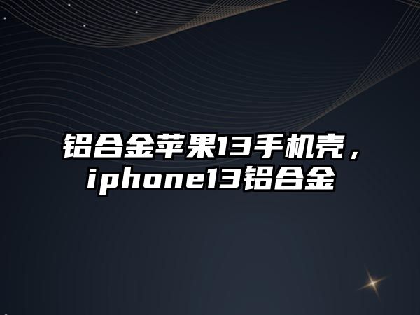 鋁合金蘋果13手機殼，iphone13鋁合金