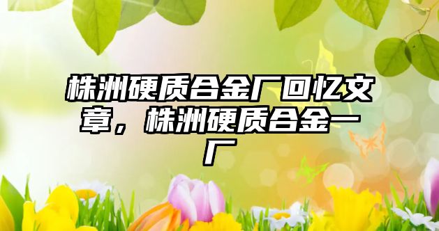 株洲硬質(zhì)合金廠回憶文章，株洲硬質(zhì)合金一廠