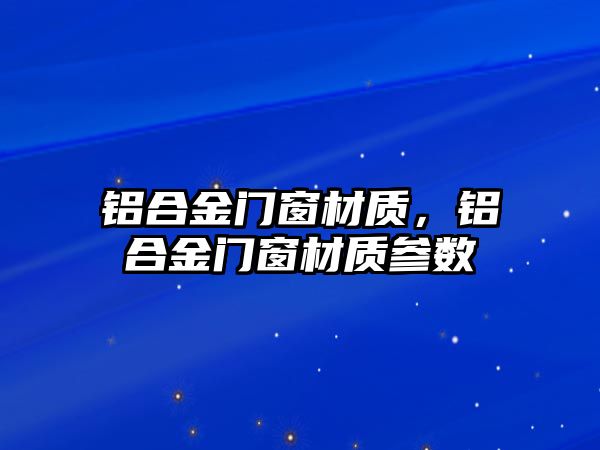 鋁合金門窗材質，鋁合金門窗材質參數