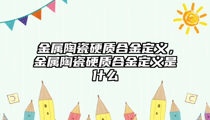 金屬陶瓷硬質(zhì)合金定義，金屬陶瓷硬質(zhì)合金定義是什么