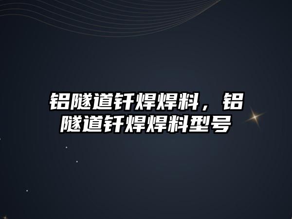 鋁隧道釬焊焊料，鋁隧道釬焊焊料型號