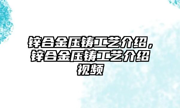 鋅合金壓鑄工藝介紹，鋅合金壓鑄工藝介紹視頻