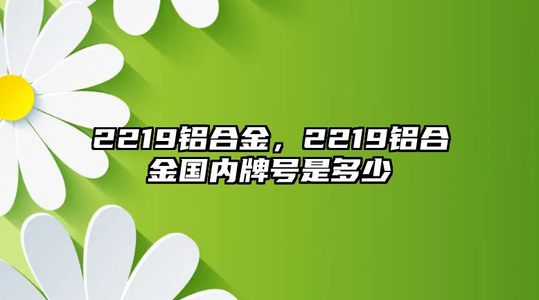 2219鋁合金，2219鋁合金國(guó)內(nèi)牌號(hào)是多少